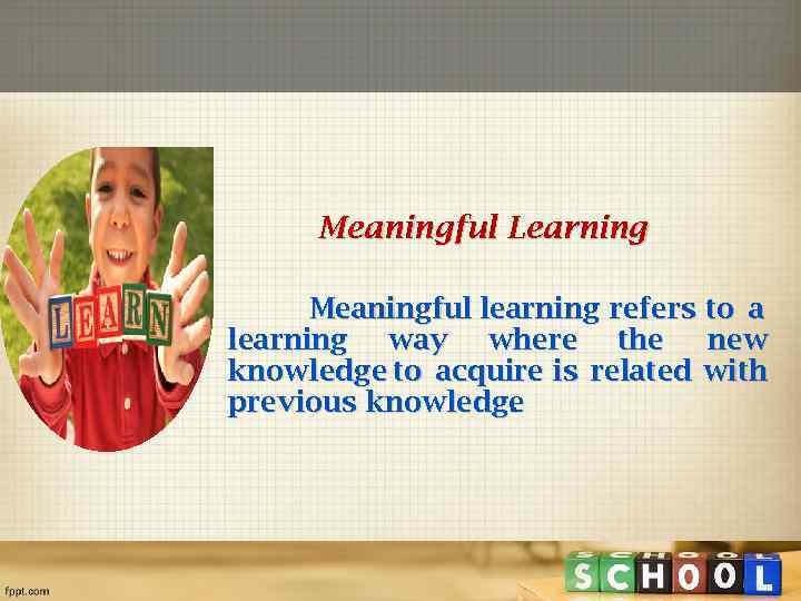 Meaningful Learning Meaningful learning refers to a learning way where the new knowledge to