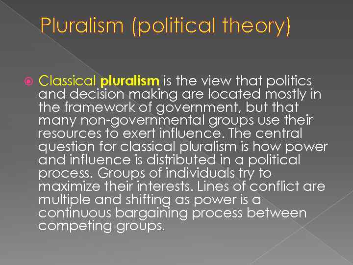 Pluralism (political theory) Classical pluralism is the view that politics and decision making are