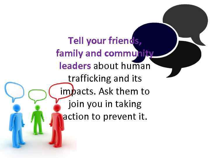 Tell your friends, family and community leaders about human trafficking and its impacts. Ask