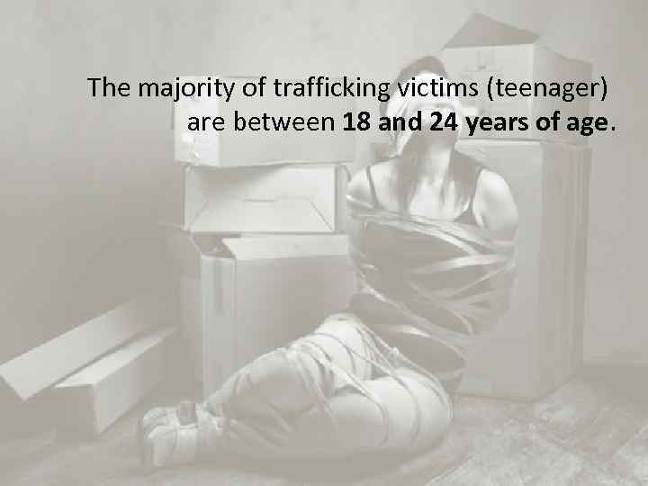 The majority of trafficking victims (teenager) are between 18 and 24 years of age.