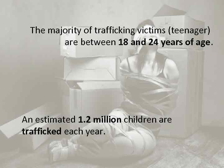 The majority of trafficking victims (teenager) are between 18 and 24 years of age.