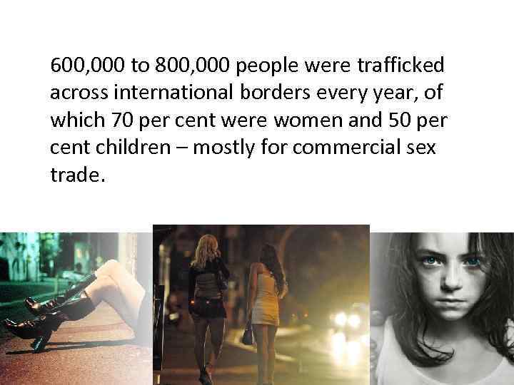 600, 000 to 800, 000 people were trafficked across international borders every year, of