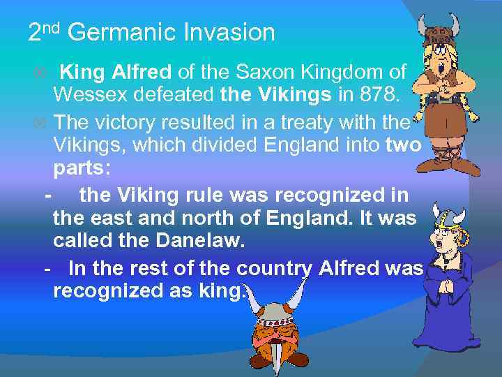 2 nd Germanic Invasion King Alfred of the Saxon Kingdom of Wessex defeated the