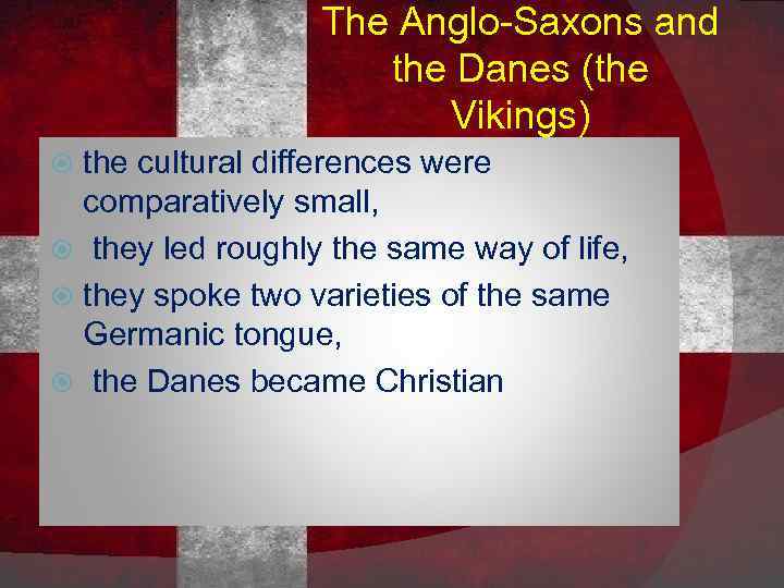 The Anglo-Saxons and the Danes (the Vikings) the cultural differences were comparatively small, they