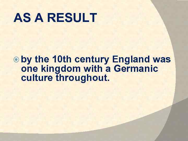  AS A RESULT by the 10 th century England was one kingdom with
