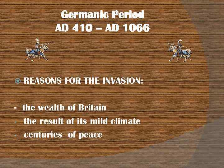 Germanic Period AD 410 – AD 1066 REASONS FOR THE INVASION: - the wealth