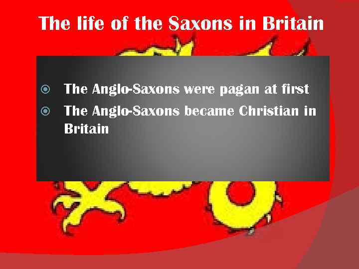 The life of the Saxons in Britain The Anglo-Saxons were pagan at first The
