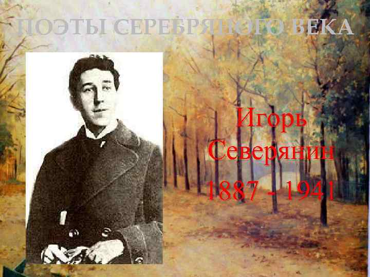 ПОЭТЫ СЕРЕБРЯНОГО ВЕКА Игорь Северянин 1887 - 1941 