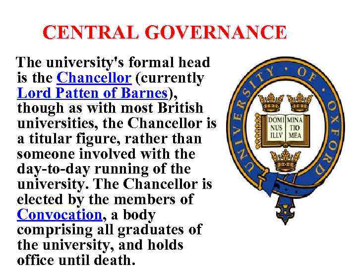 CENTRAL GOVERNANCE The university's formal head is the Chancellor (currently Lord Patten of Barnes),