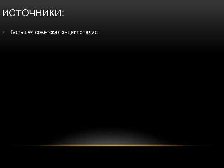 ИСТОЧНИКИ: • Большая советская энциклопедия 