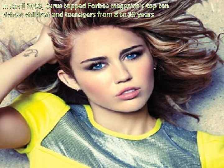 In April 2008, Cyrus topped Forbes magazine's top ten richest children and teenagers from