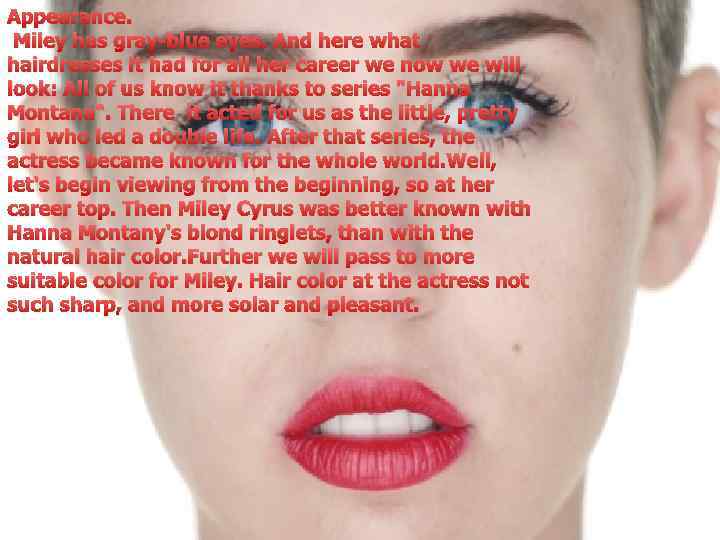 Appearance. Miley has gray-blue eyes. And here what hairdresses it had for all her