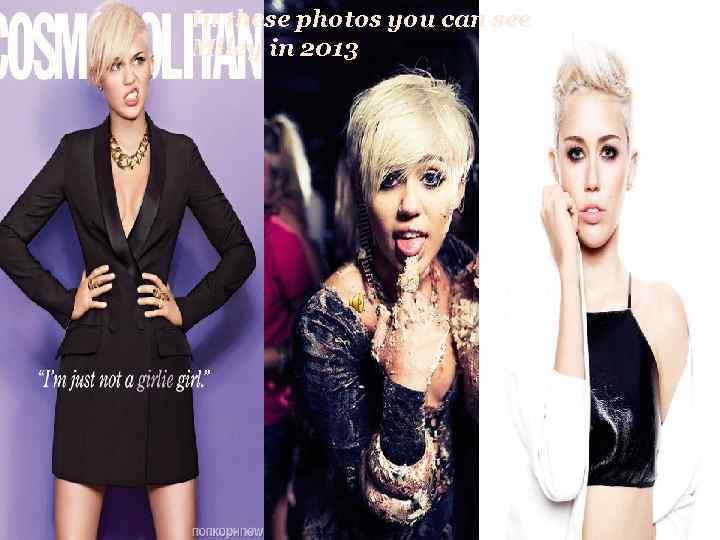 In these photos you can see Miley in 2013 