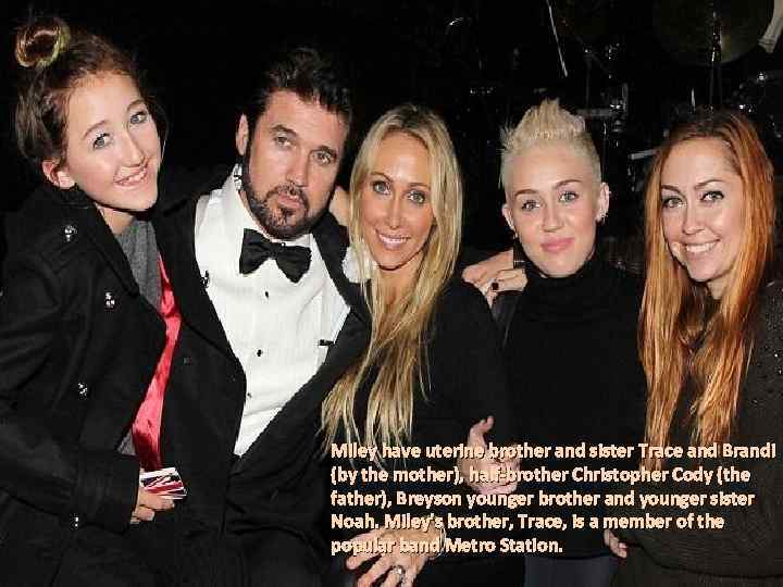 Miley have uterine brother and sister Trace and Brandi (by the mother), half-brother Christopher