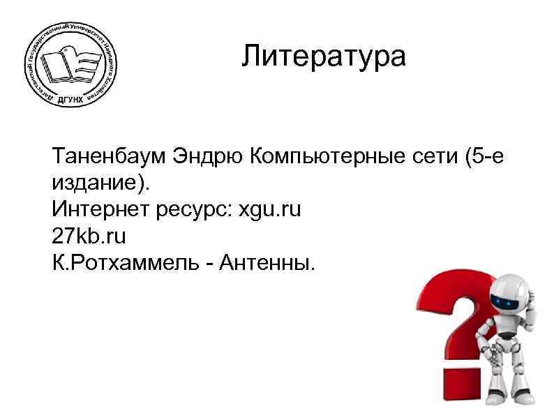 Литература l l l Таненбаум Эндрю Компьютерные сети (5 -е издание). Интернет ресурс: xgu.