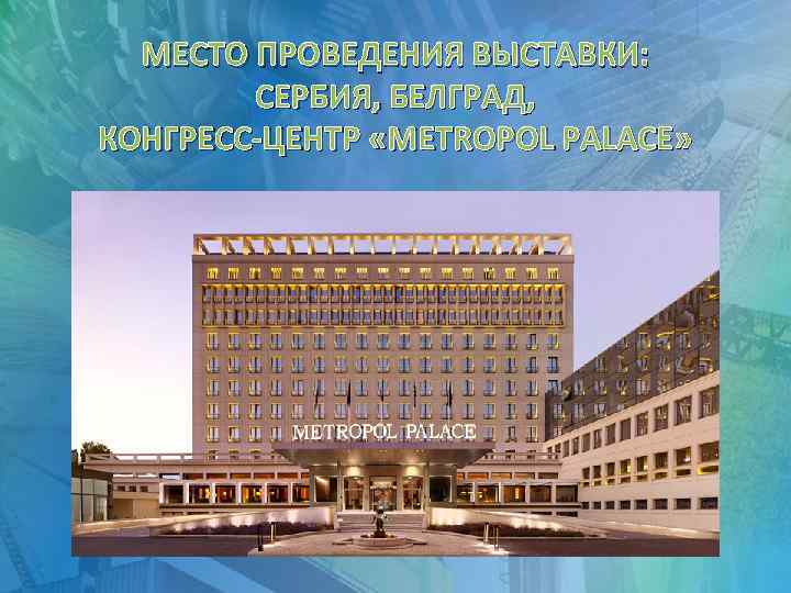 МЕСТО ПРОВЕДЕНИЯ ВЫСТАВКИ: СЕРБИЯ, БЕЛГРАД, КОНГРЕСС-ЦЕНТР «METROPOL PALACE» 