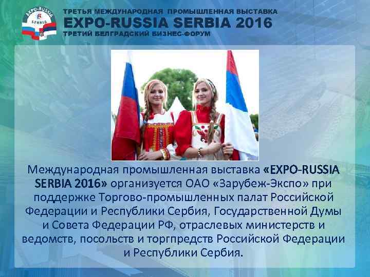 Международная промышленная выставка «EXPO-RUSSIA SERBIA 2016» организуется ОАО «Зарубеж-Экспо» при поддержке Торгово-промышленных палат Российской