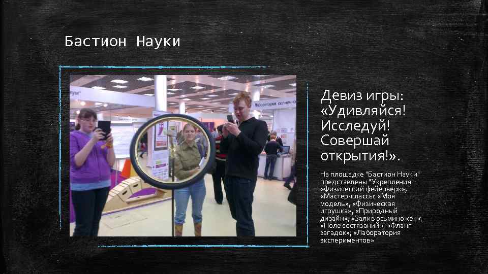 Бастион Науки Девиз игры: «Удивляйся! Исследуй! Совершай открытия!» . На площадке "Бастион Науки" представлены