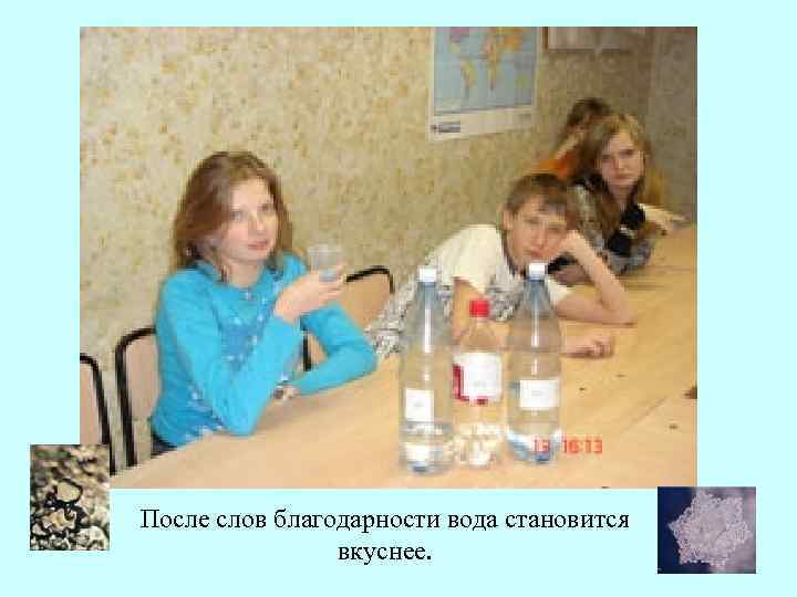 После слов благодарности вода становится вкуснее. 