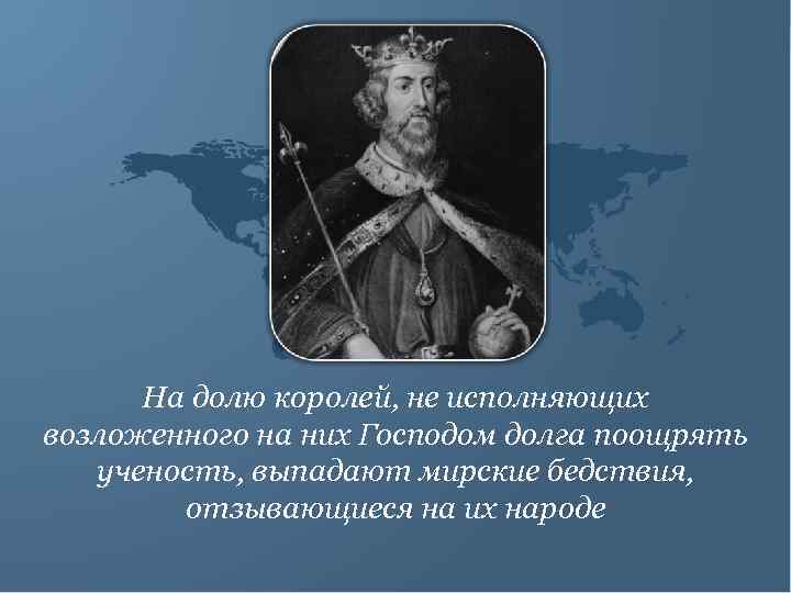 На долю королей, не исполняющих возложенного на них Господом долга поощрять ученость, выпадают мирские