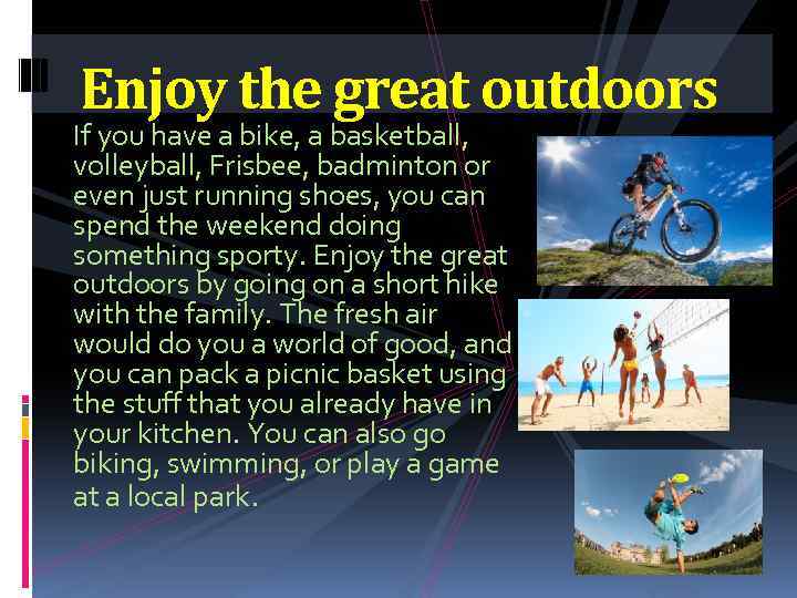 Enjoy the great outdoors If you have a bike, a basketball, volleyball, Frisbee, badminton