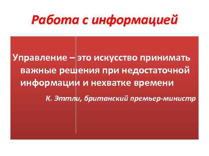 Работа с информацией Управление – это искусство принимать важные решения при недостаточной информации и