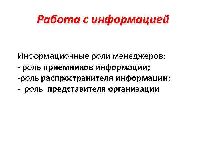 Работа с информацией Информационные роли менеджеров: - роль приемников информации; -роль распространителя информации; -