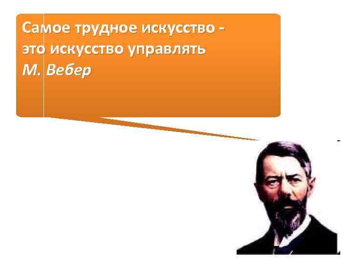 Самое трудное искусство это искусство управлять М. Вебер 