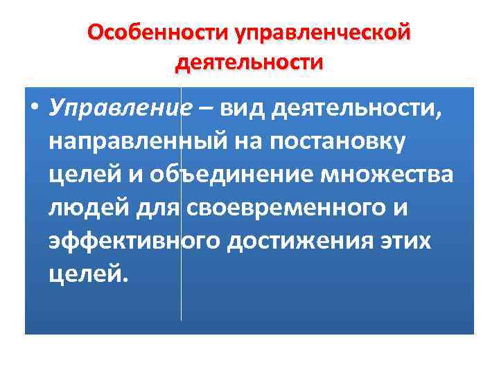 Особенности управленческой деятельности • Управление – вид деятельности, направленный на постановку целей и объединение