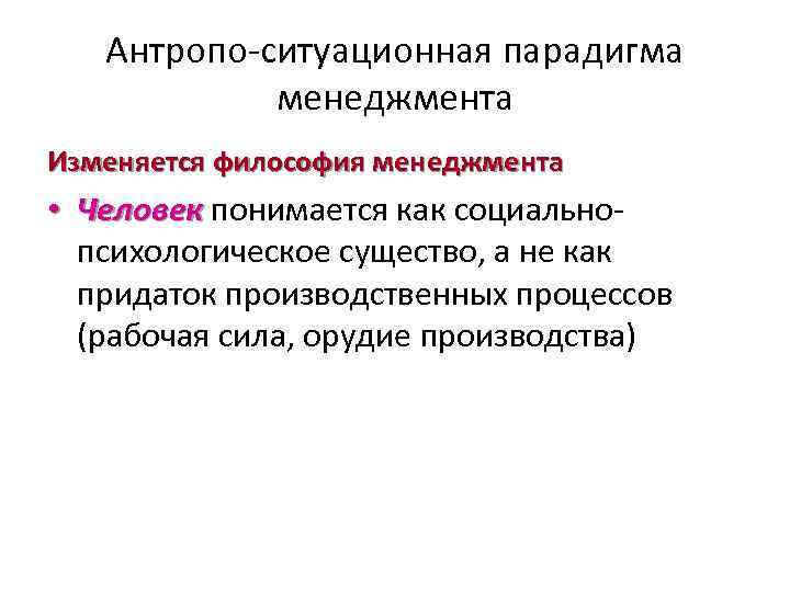 Антропо-ситуационная парадигма менеджмента Изменяется философия менеджмента • Человек понимается как социальнопсихологическое существо, а не