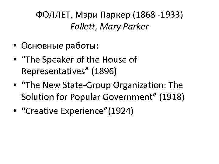 ФОЛЛЕТ, Мэри Паркер (1868 -1933) Follett, Mary Parker • Основные работы: • “The Speaker