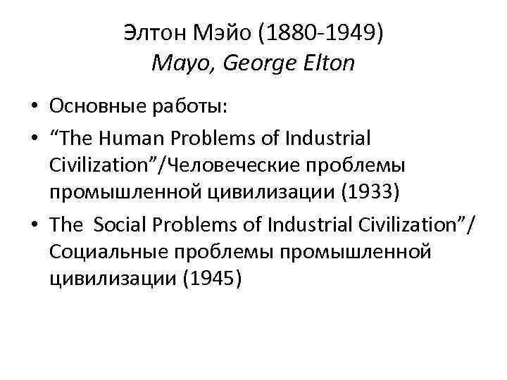 Элтон Мэйо (1880 -1949) Mayo, George Elton • Основные работы: • “The Human Problems