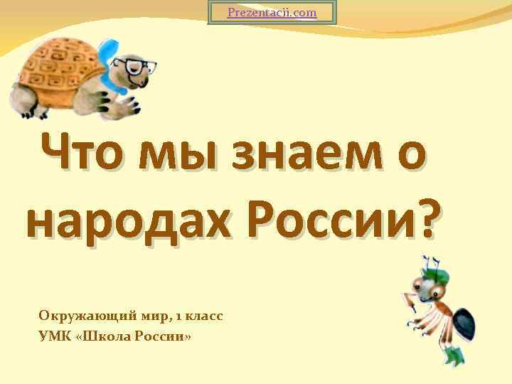 Prezentacii. com Что мы знаем о народах России? Окружающий мир, 1 класс УМК «Школа