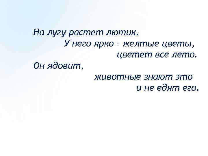 На лугу растет лютик. У него ярко – желтые цветы, цветет все лето. Он