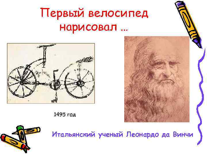 Первый велосипед нарисовал … 1495 год Итальянский ученый Леонардо да Винчи 