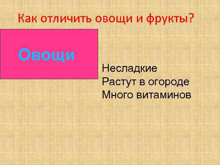  Как отличить овощи и фрукты? Овощи Несладкие Растут в огороде Много витаминов 