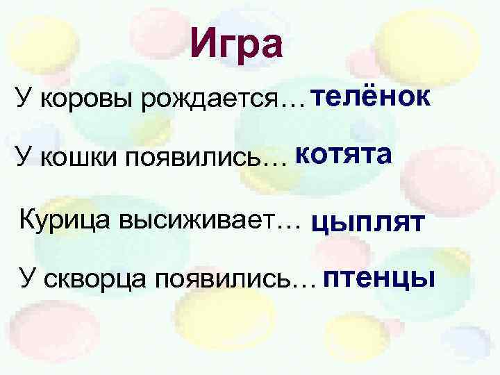 Игра У коровы рождается… телёнок У кошки появились… котята Курица высиживает… цыплят У скворца