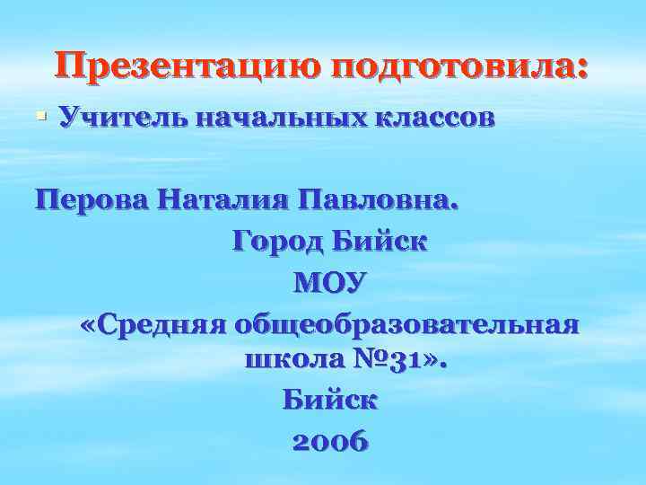 Презентацию подготовила: § Учитель начальных классов Перова Наталия Павловна. Город Бийск МОУ «Средняя общеобразовательная