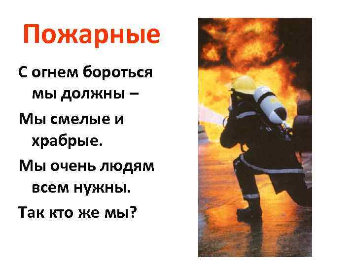 Пожарные С огнем бороться мы должны – Мы смелые и храбрые. Мы очень людям