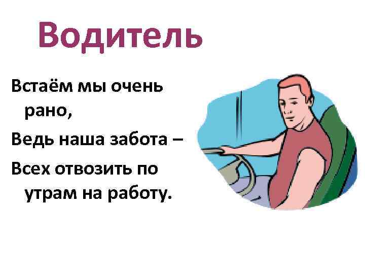 Водитель Встаём мы очень рано, Ведь наша забота – Всех отвозить по утрам на