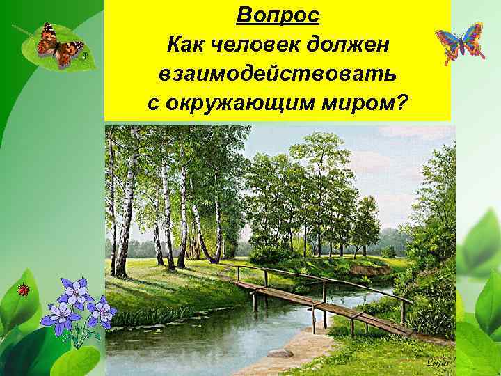 Вопрос Как человек должен взаимодействовать с окружающим миром? 