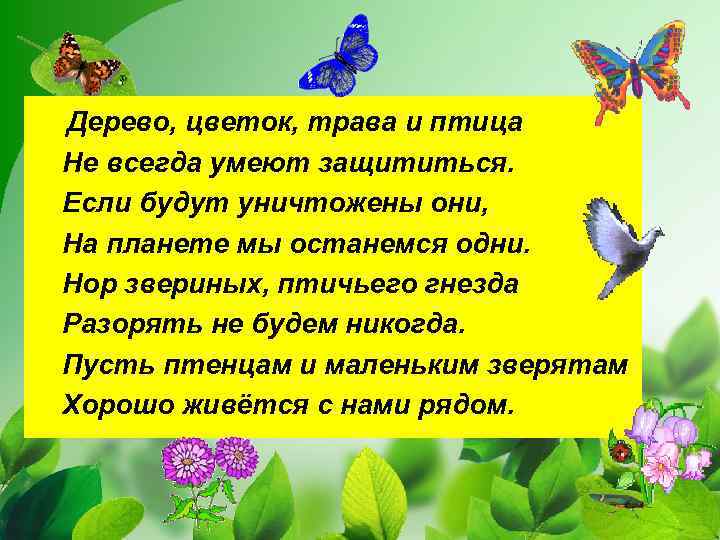 Дерево, цветок, трава и птица Не всегда умеют защититься. Если будут уничтожены они, На