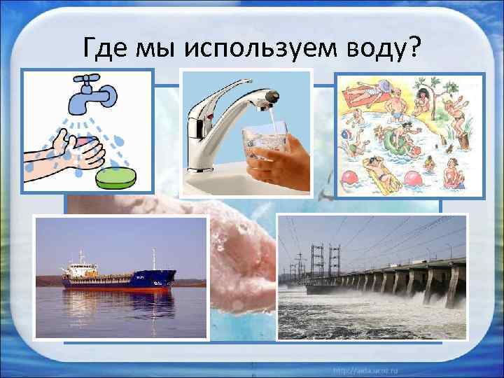 Где мы используем воду? 