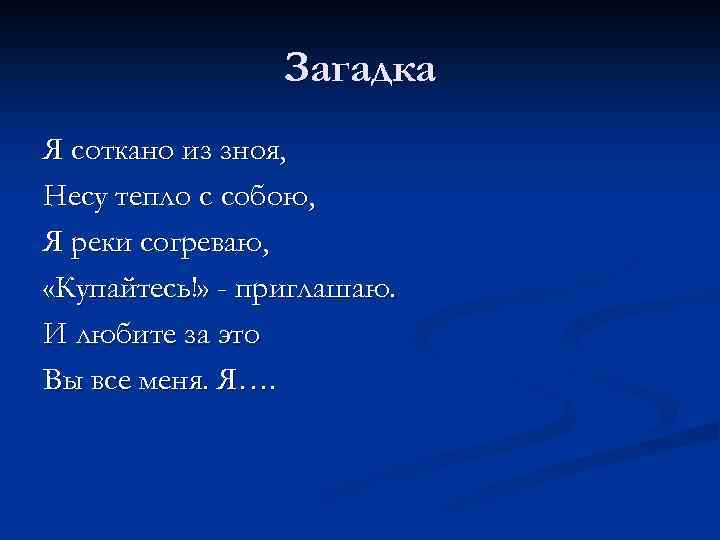 Загадка Я соткано из зноя, Несу тепло с собою, Я реки согреваю, «Купайтесь!» -