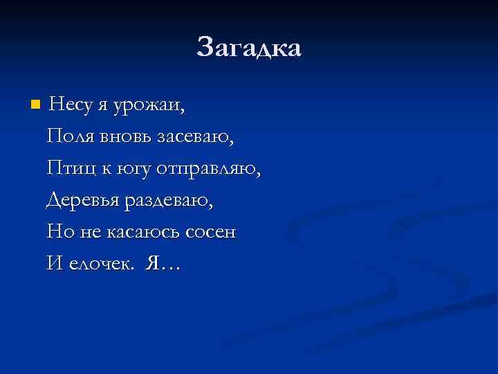 Загадка n Несу я урожаи, Поля вновь засеваю, Птиц к югу отправляю, Деревья раздеваю,