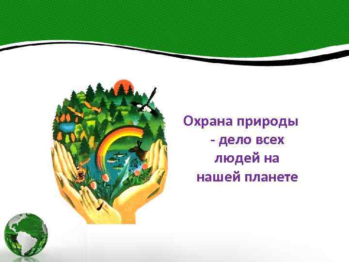 Охрана природы - дело всех людей на нашей планете 