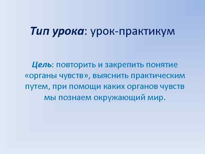 Тип урока: урок-практикум Цель: повторить и закрепить понятие «органы чувств» , выяснить практическим путем,