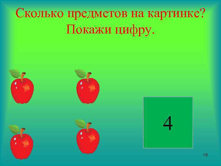 Сколько предметов на картинке? Покажи цифру. 4 16 