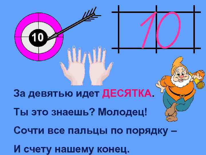 10 За девятью идет ДЕСЯТКА. Ты это знаешь? Молодец! Сочти все пальцы по порядку