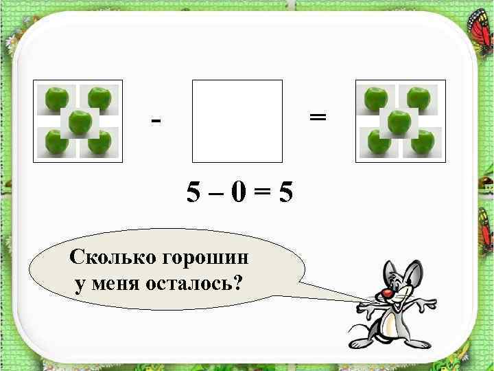 = 5– 0=5 Сколько горошин у меня осталось? ? 